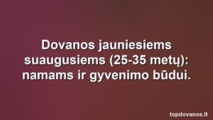 Dovanos jauniesiems suaugusiems (25-35 metų): namams ir gyvenimo būdui.
