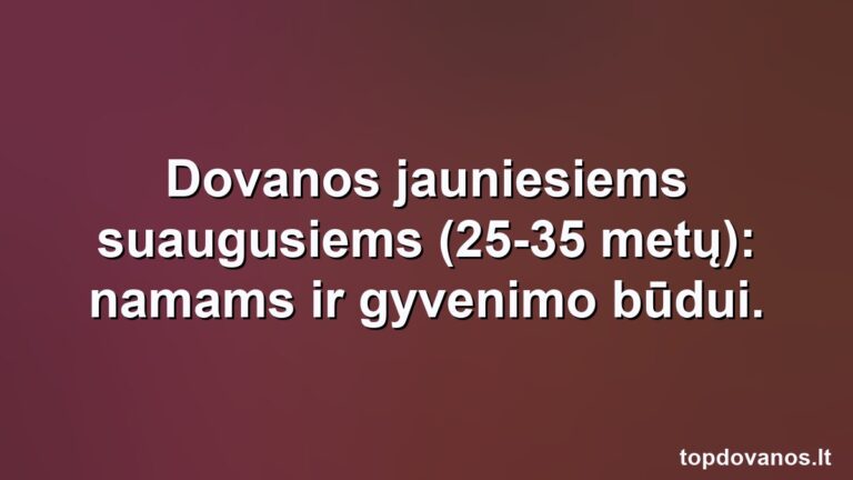 Dovanos jauniesiems suaugusiems (25-35 metų): namams ir gyvenimo būdui.